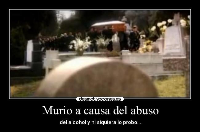 Murio a causa del abuso - del alcohol y ni siquiera lo probo...
