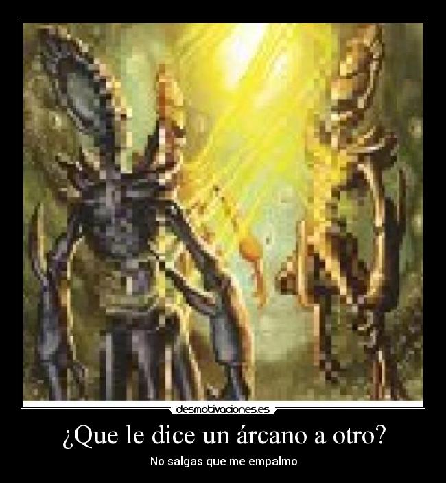 ¿Que le dice un árcano a otro? - No salgas que me empalmo