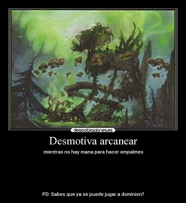 Desmotiva arcanear - mientras no hay mana para hacer empalmes






PD: Sabes que ya se puede jugar a dominion?