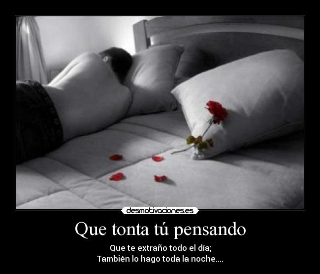 Que tonta tú pensando - Que te extraño todo el día;
También lo hago toda la noche....