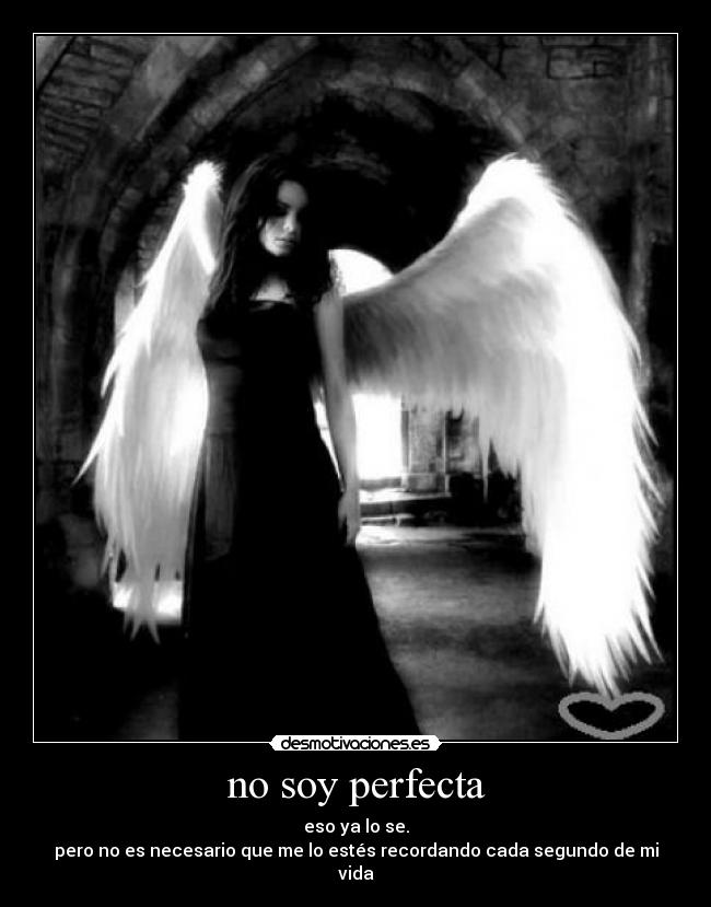 no soy perfecta - eso ya lo se.
pero no es necesario que me lo estés recordando cada segundo de mi vida