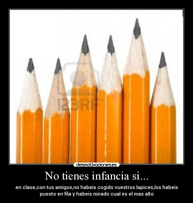 No tienes infancia si... - en clase,con tus amigos,no habeis cogido vuestros lapices,los habeis
puesto en fila y habeis mirado cual es el mas alto