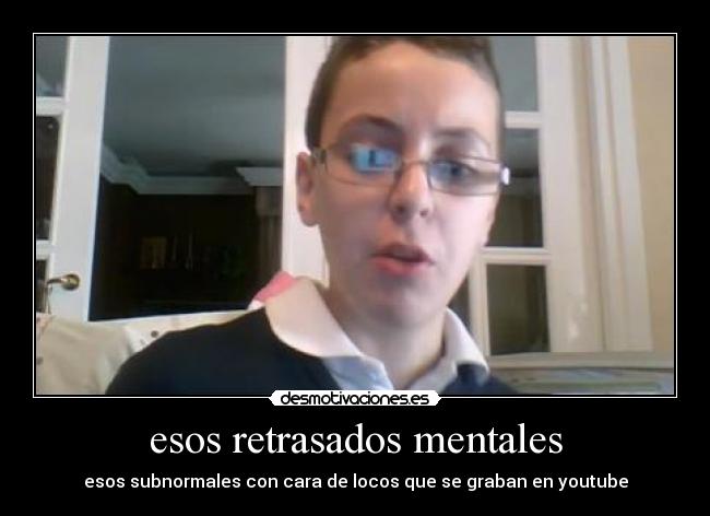 esos retrasados mentales -