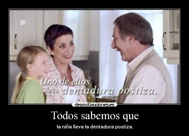Todos sabemos que - la niña lleva la dentadura postiza.