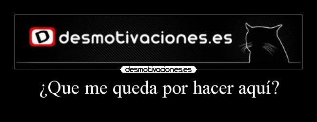 ¿Que me queda por hacer aquí? -
