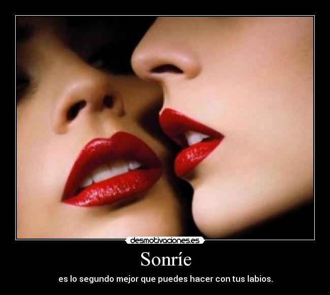 Sonríe - es lo segundo mejor que puedes hacer con tus labios.