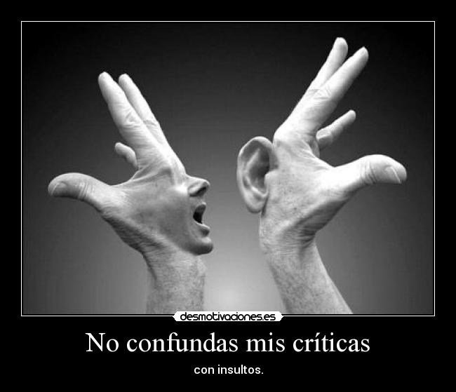 No confundas mis críticas - con insultos.