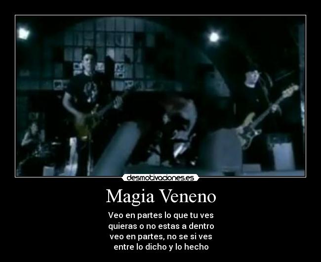 Magia Veneno - Veo en partes lo que tu ves
quieras o no estas a dentro
veo en partes, no se si ves
entre lo dicho y lo hecho