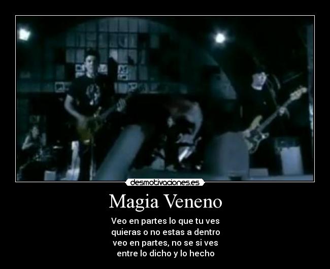 Magia Veneno - Veo en partes lo que tu ves
quieras o no estas a dentro
veo en partes, no se si ves
entre lo dicho y lo hecho