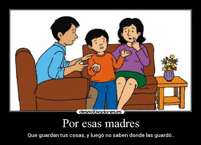 Por esas madres - Que guardan tus cosas, y luego no saben donde las guardó..