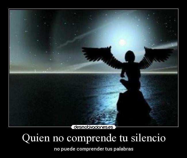 Quien no comprende tu silencio - no puede comprender tus palabras