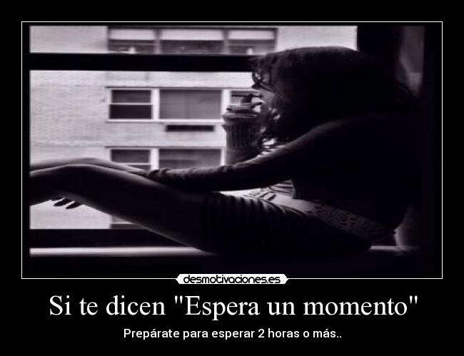Si te dicen Espera un momento - Prepárate para esperar 2 horas o más..