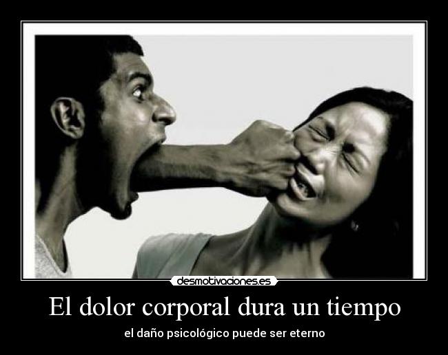 El dolor corporal dura un tiempo - el daño psicológico puede ser eterno