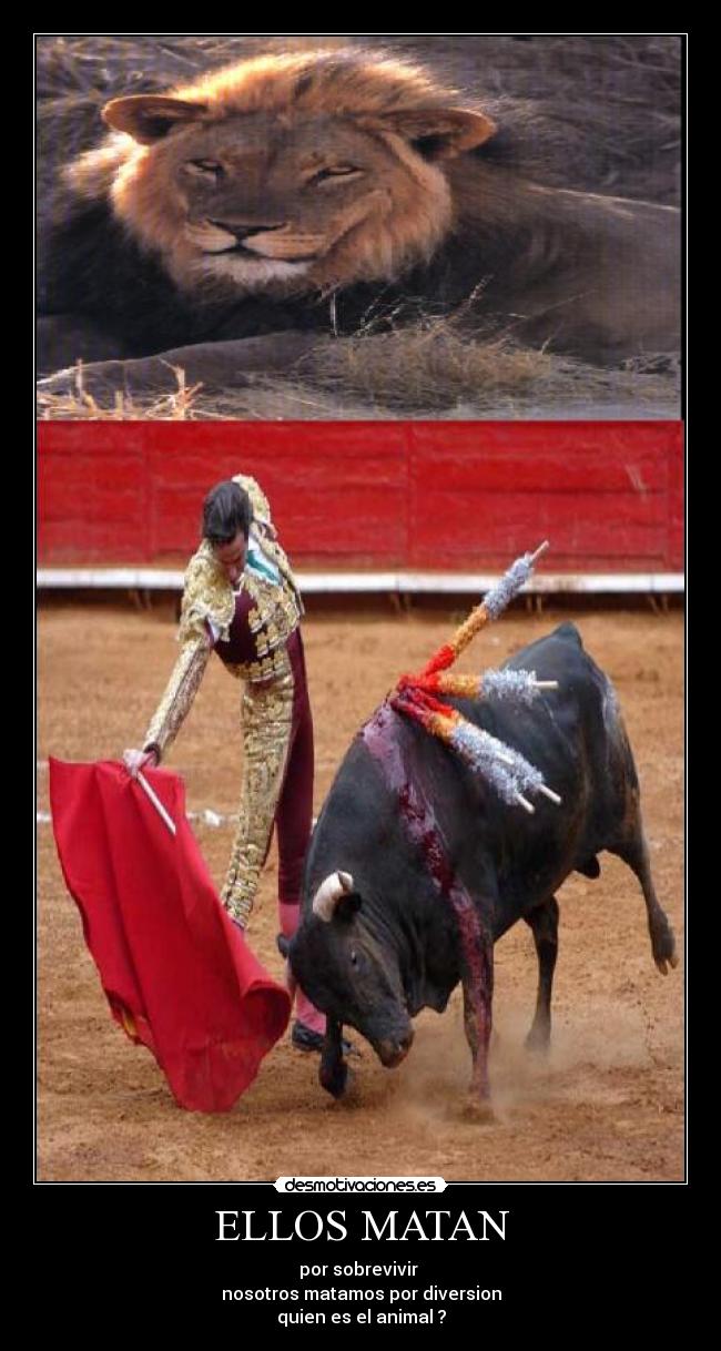 ELLOS MATAN - por sobrevivir 
nosotros matamos por diversion
quien es el animal ?