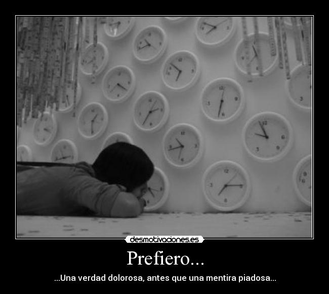 Prefiero... - ...Una verdad dolorosa, antes que una mentira piadosa...