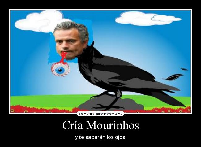 Cría Mourinhos - y te sacarán los ojos.