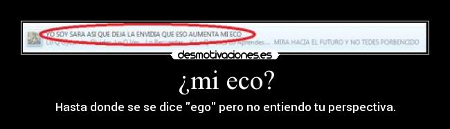 ¿mi eco? - Hasta donde se se dice ego pero no entiendo tu perspectiva.