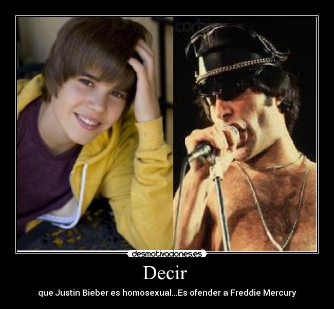 Decir - que Justin Bieber es homosexual...Es ofender a Freddie Mercury
