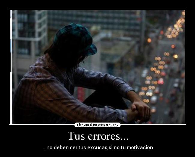 Tus errores... - ...no deben ser tus excusas,si no tu motivación