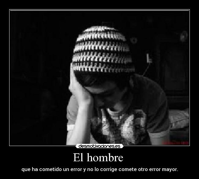 El hombre - que ha cometido un error y no lo corrige comete otro error mayor.