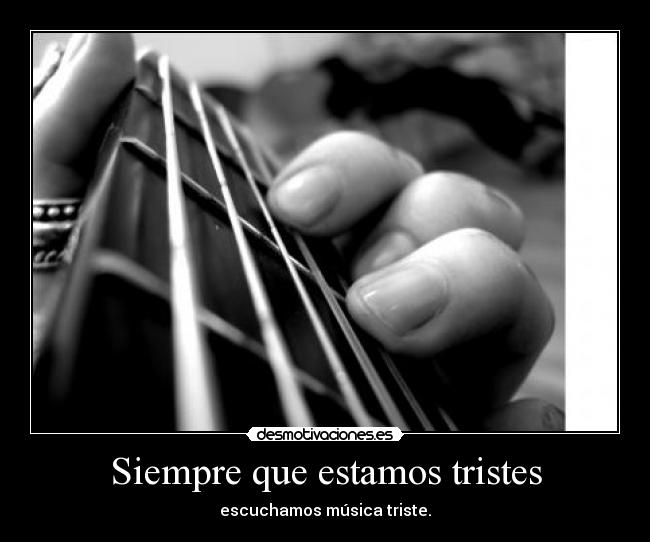 Siempre que estamos tristes - escuchamos música triste.