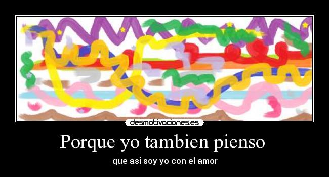 Porque yo tambien pienso - que asi soy yo con el amor