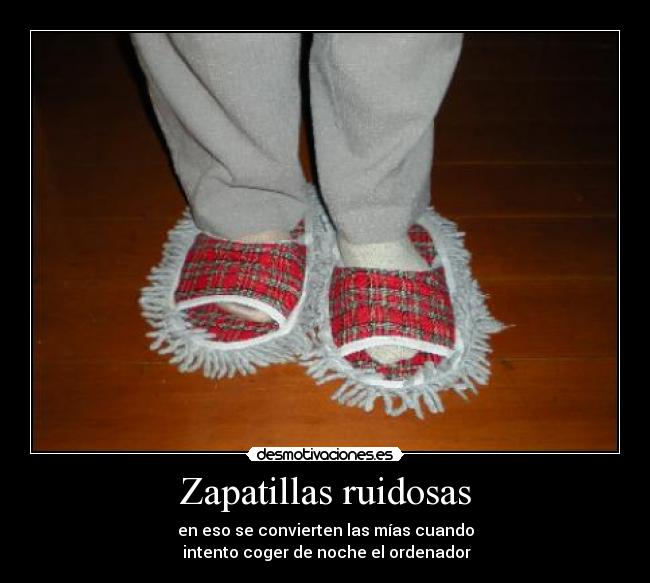 Zapatillas ruidosas - en eso se convierten las mías cuando
intento coger de noche el ordenador