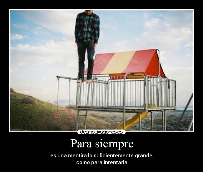 Para siempre - es una mentira lo suficientemente grande,
como para intentarla
