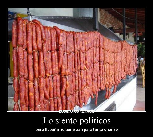Lo siento politicos - pero España no tiene pan para tanto chorizo