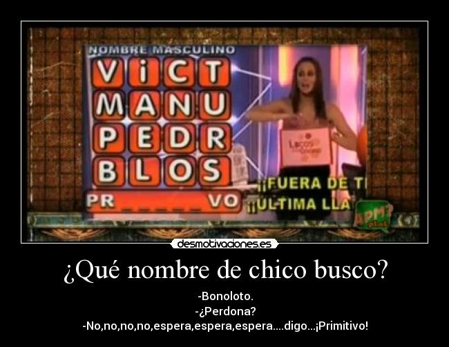 ¿Qué nombre de chico busco? - -Bonoloto.
-¿Perdona?
-No,no,no,no,espera,espera,espera....digo...¡Primitivo!