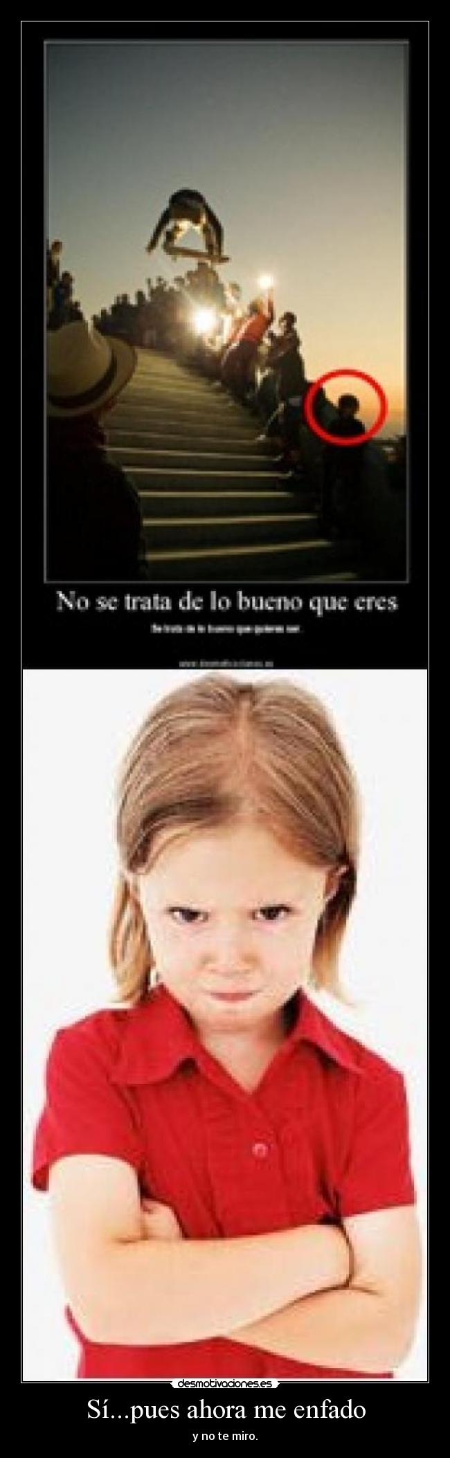 Sí...pues ahora me enfado -