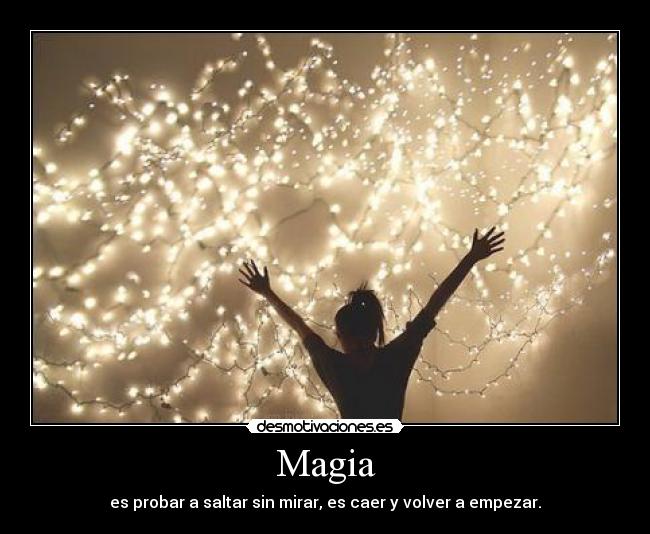 Magia - es probar a saltar sin mirar, es caer y volver a empezar.