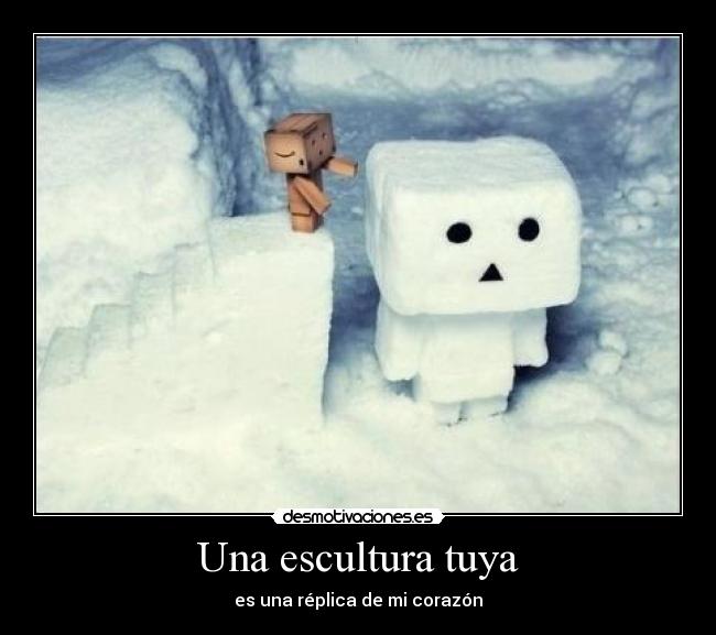 Una escultura tuya - es una réplica de mi corazón