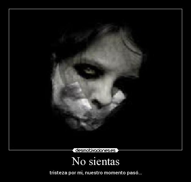 No sientas - tristeza por mi, nuestro momento pasó...