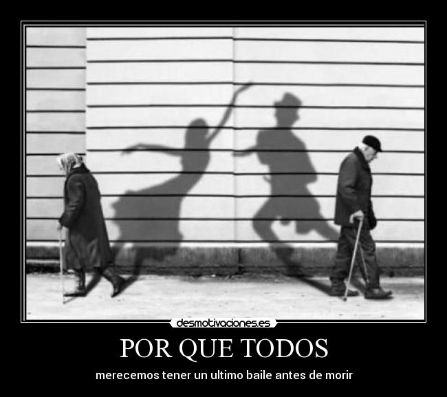 POR QUE TODOS - merecemos tener un ultimo baile antes de morir