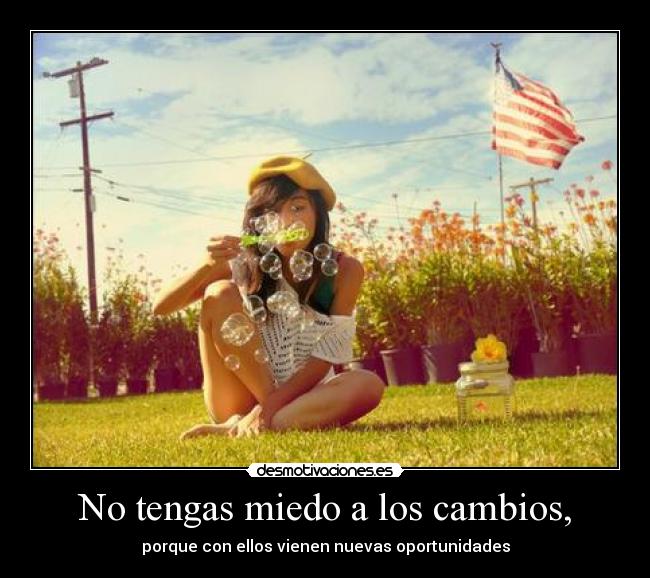 No tengas miedo a los cambios, -