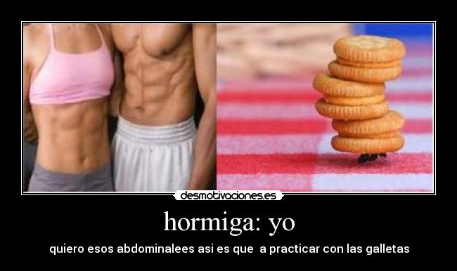 hormiga: yo - quiero esos abdominalees asi es que a practicar con las galletas