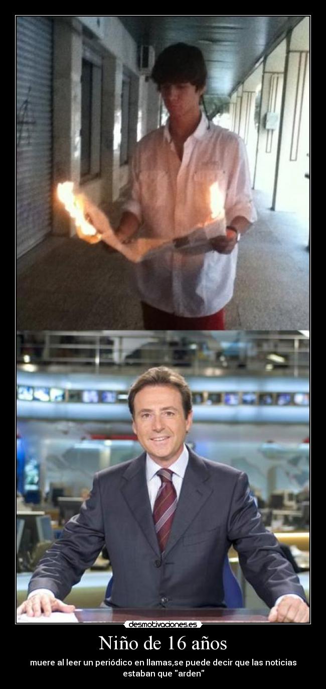 Niño de 16 años - muere al leer un periódico en llamas,se puede decir que las noticias
estaban que arden