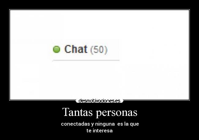 Tantas personas - conectadas y ninguna es la que
te interesa