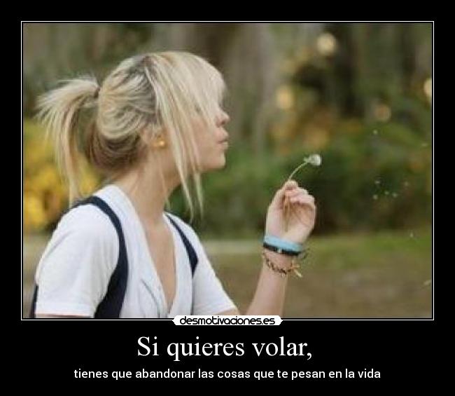 Si quieres volar,  - tienes que abandonar las cosas que te pesan en la vida