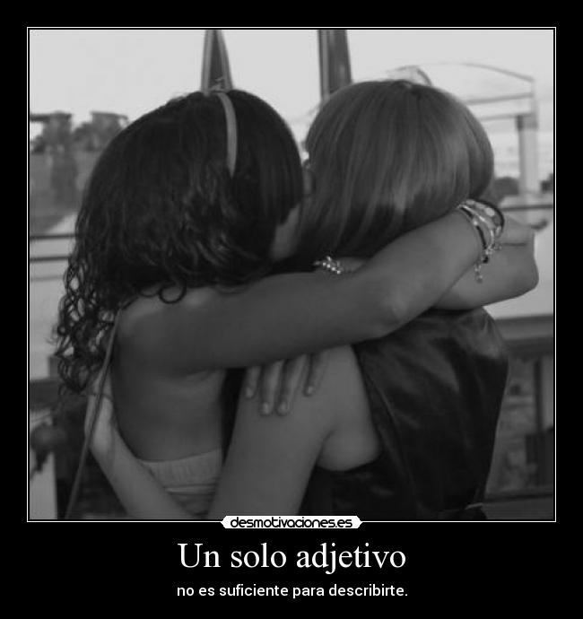 Un solo adjetivo - no es suficiente para describirte.