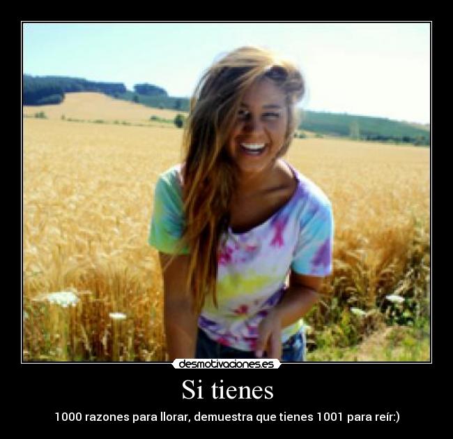 Si tienes - 1000 razones para llorar, demuestra que tienes 1001 para reír:)