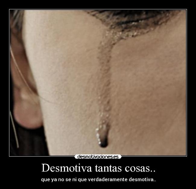 Desmotiva tantas cosas.. - que ya no se ni que verdaderamente desmotiva..