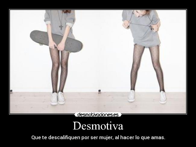 Desmotiva - Que te descalifiquen por ser mujer, al hacer lo que amas.