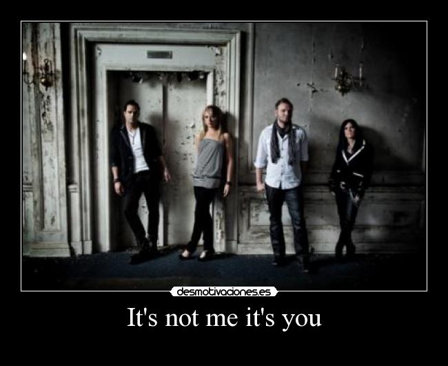 Its not me its you -
