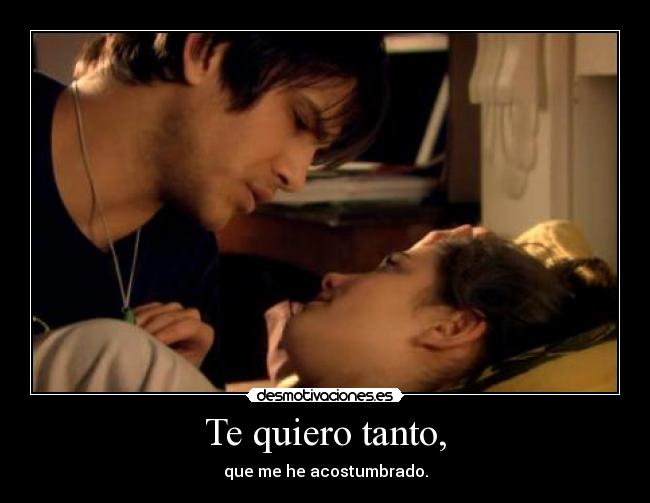 Te quiero tanto, -