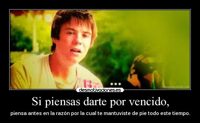 Si piensas darte por vencido, - piensa antes en la razón por la cual te mantuviste de pie todo este tiempo.