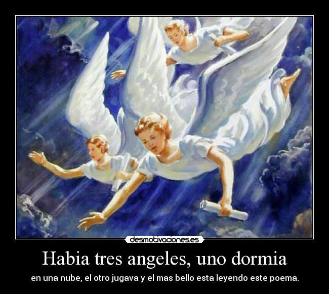 Habia tres angeles, uno dormia - en una nube, el otro jugava y el mas bello esta leyendo este poema.