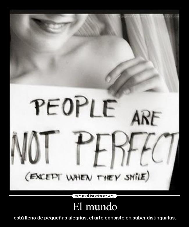 El mundo - está lleno de pequeñas alegrías, el arte consiste en saber distinguirlas.