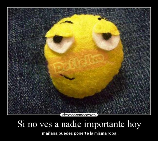 Si no ves a nadie importante hoy - mañana puedes ponerte la misma ropa.